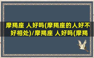 摩羯座 人好吗(摩羯座的人好不好相处)/摩羯座 人好吗(摩羯座的人好不好相处)-我的网站